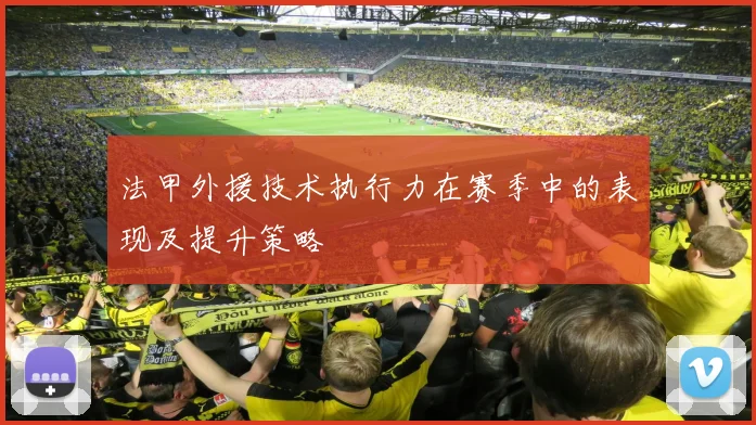 法甲外援技术执行力在赛季中的表现及提升策略