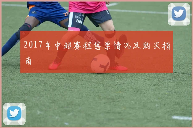 2017年中超赛程售票情况及购买指南