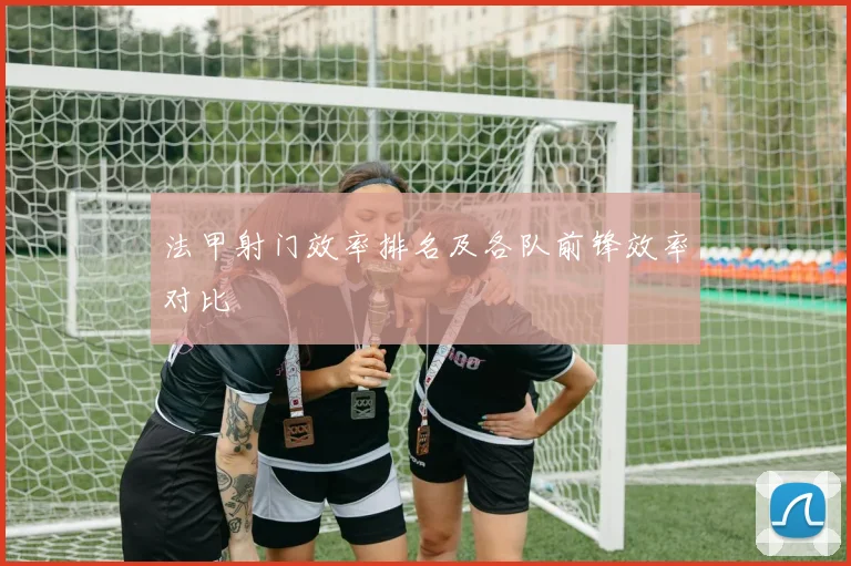 法甲射门效率排名及各队前锋效率对比