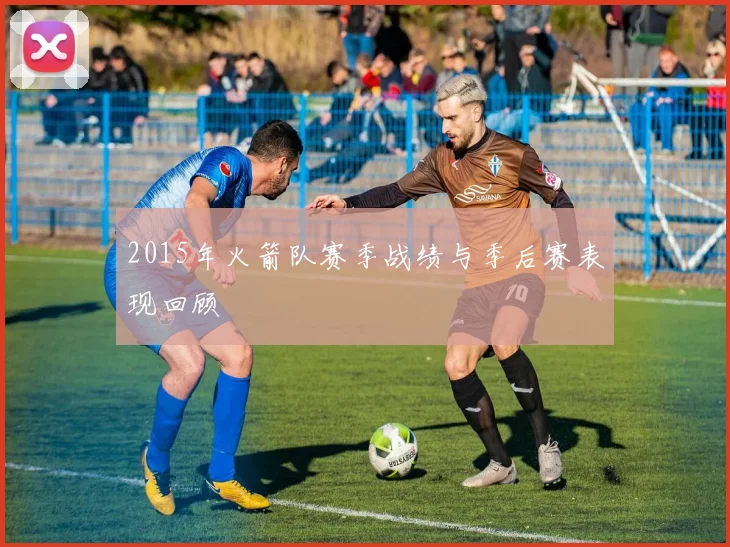 2015年火箭队赛季战绩与季后赛表现回顾