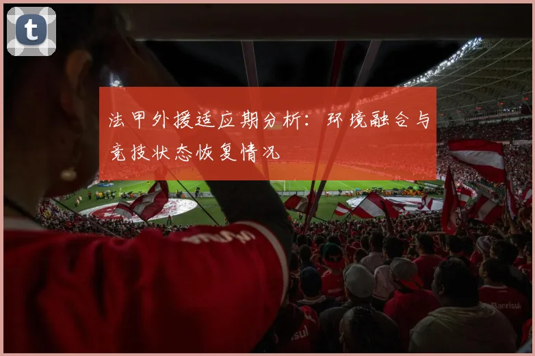 法甲外援适应期分析：环境融合与竞技状态恢复情况