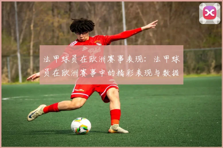 法甲球员在欧洲赛事表现：法甲球员在欧洲赛事中的精彩表现与数据
